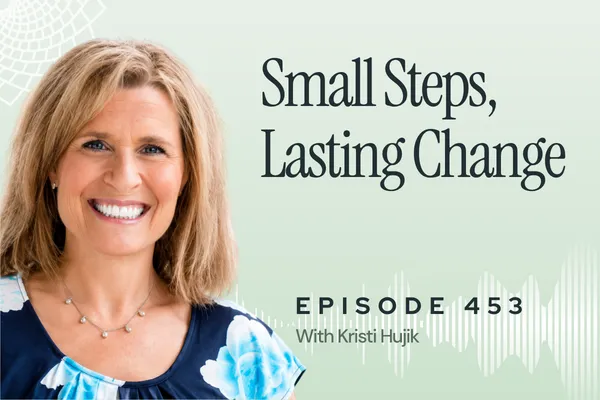 453: How to Create Lasting Health Change Through Simple Steps with Kristi Hujik