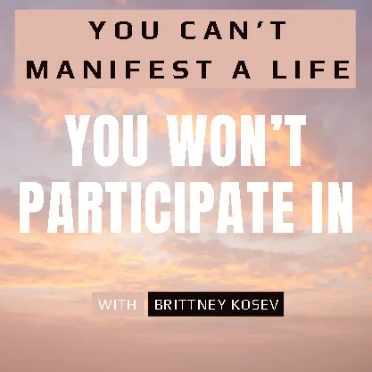 You Can’t Manifest a Life You Won’t Participate In
