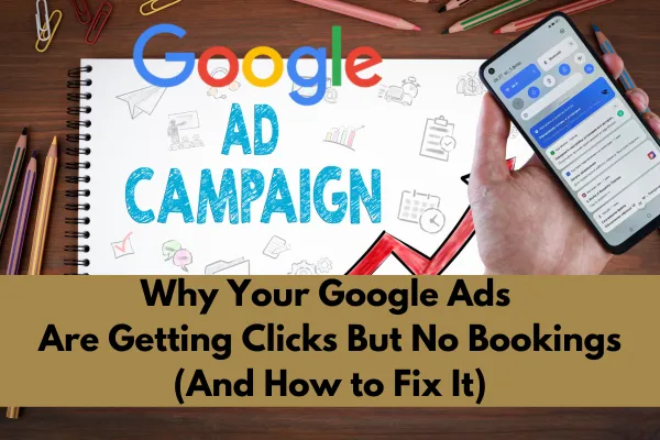 Why Your Google Ads Are Getting Clicks But No Bookings (And How to Fix It)