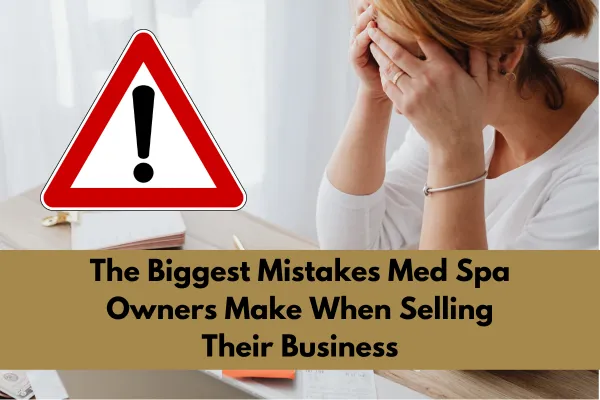 The Biggest Mistakes Med Spa Owners Make When Selling Their Business