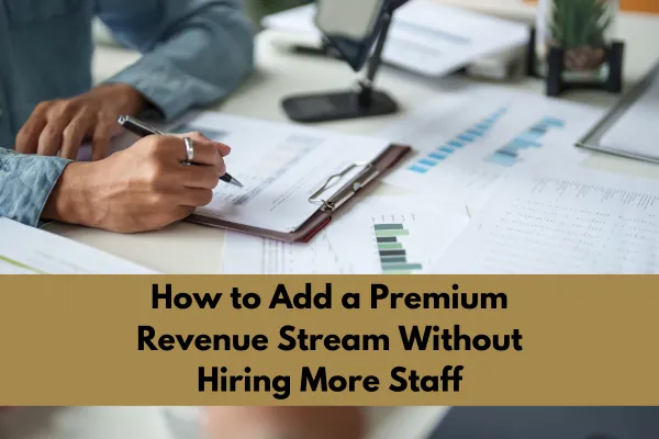 How to Add a Premium Revenue Stream Without Hiring More Staff