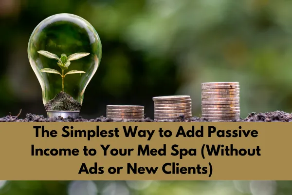 The Simplest Way to Add Passive Income to Your Med Spa (Without Ads or New Clients)