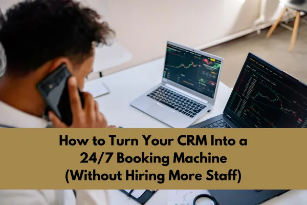 How to Turn Your CRM Into a 24/7 Booking Machine (Without Hiring More Staff)