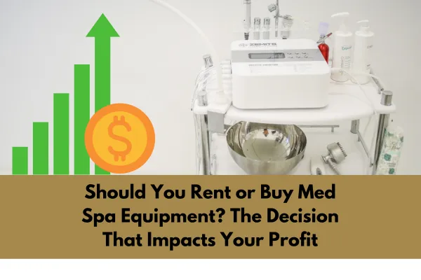 Should You Rent or Buy Med Spa Equipment? The Decision That Impacts Your Profit