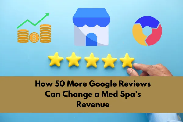 How 50 More Google Reviews Can Transform Your Med Spa’s Revenue