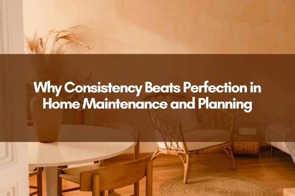 Why Consistency Beats Perfection in Home Maintenance and Planning displayed over a warm-toned living room with a round dining table, wooden chairs, woven accent chair, neutral decor, and soft natural lighting.