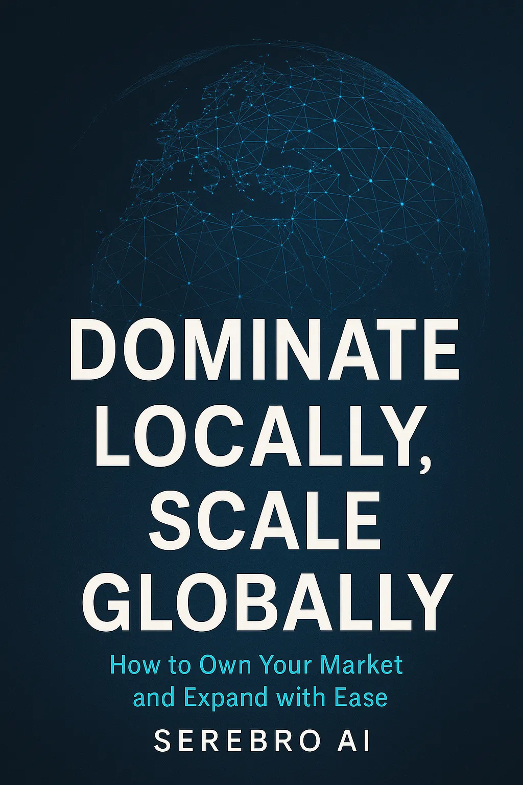 Dominate Locally Scale Globally By Serebro AI Book Cover