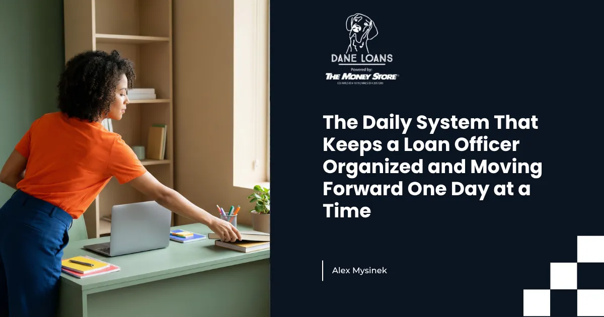 The Daily System That Keeps a Loan Officer Organized and Moving Forward One Day at a Time