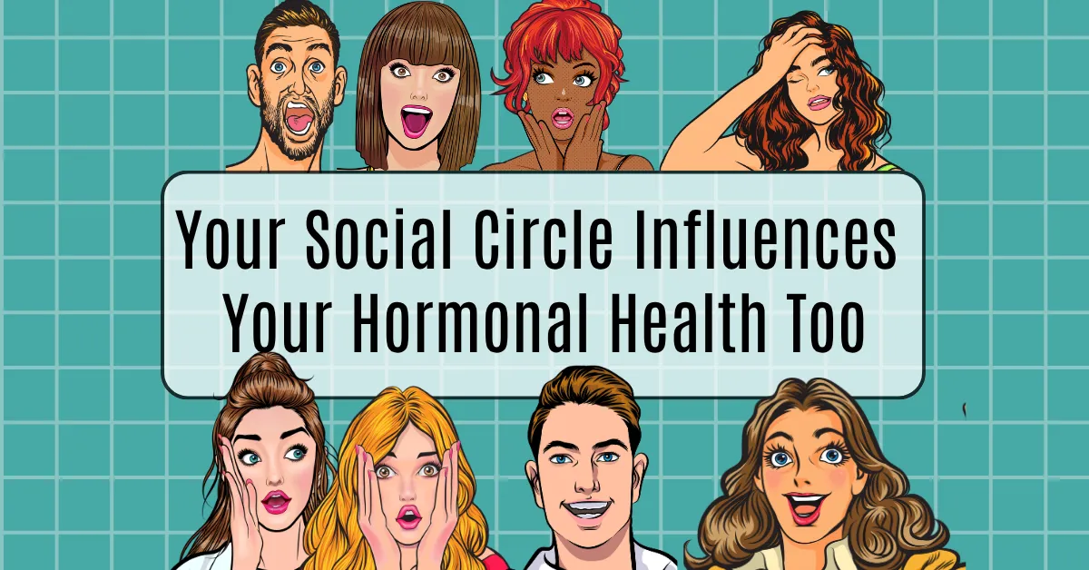 Why Your Social Circle Influences Your Hormonal Health More Than You Realize