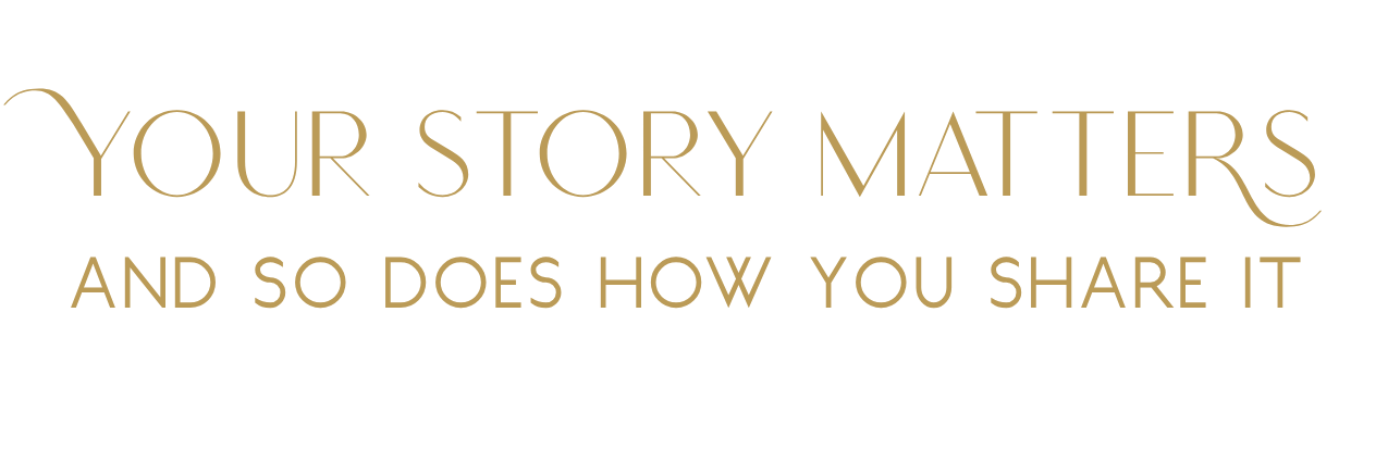 your story matters and so does how you share it