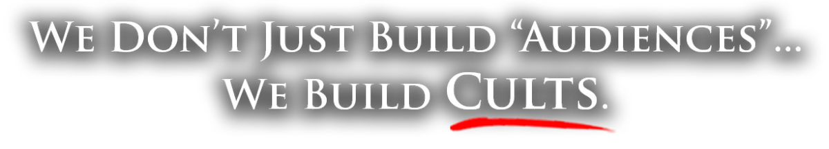 We dont't just build audiences... We build cults.
