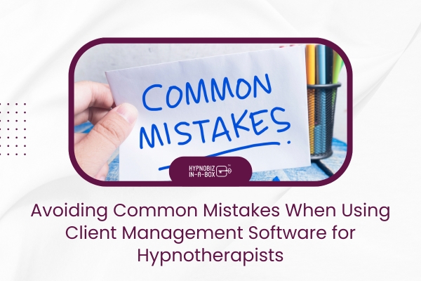 Avoiding Common Mistakes When Using Client Management Software for Hypnotherapists