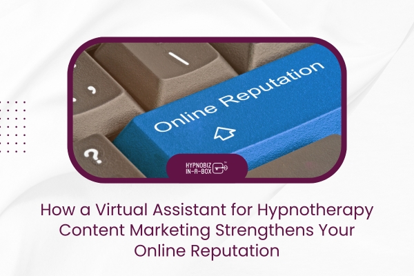 How a Virtual Assistant for Hypnotherapy Content Marketing Strengthens Your Online Reputation
