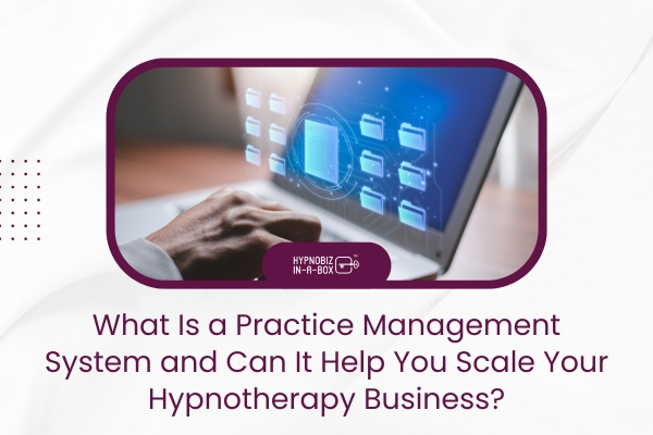 What Is a Practice Management System, and Can It Help You Scale Your Hypnotherapy Business?