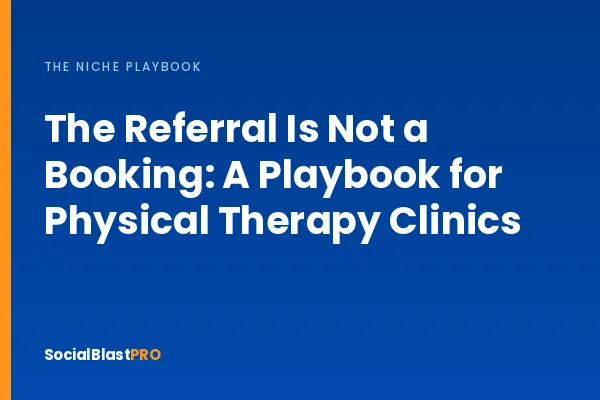 The Referral Is Not a Booking: A Playbook for Physical Therapy Clinics