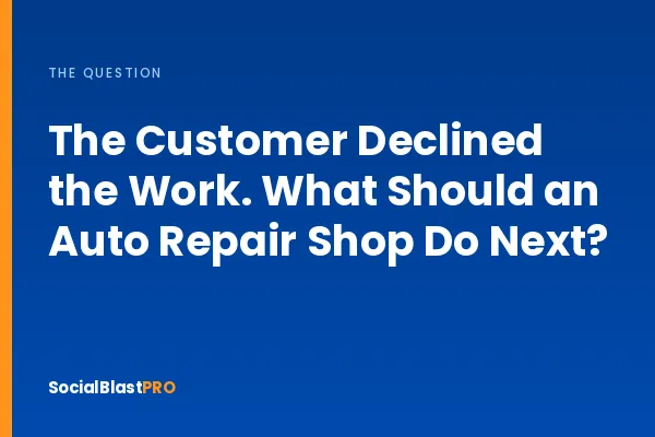 The Customer Declined the Work. What Should an Auto Repair Shop Do Next?