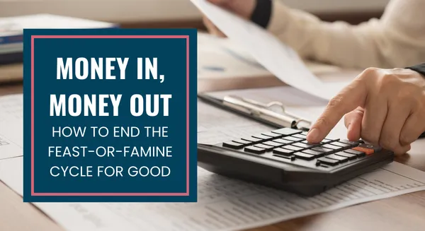 The words 'Money In, Money Out: How to End the Feast-or-Famine Cycle for Good' over an image of a calculator