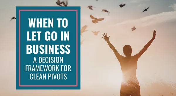 'When to Let Go in Business: A Decision Framework for Clean Pivots' text over image of a person holding their arms up to the sky