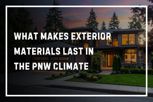 What Makes Exterior Materials Last in the PNW Climate