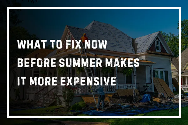 What to Fix Now Before Summer Makes It More Expensive
