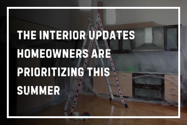 The Interior Updates Homeowners Are Prioritizing This Summer