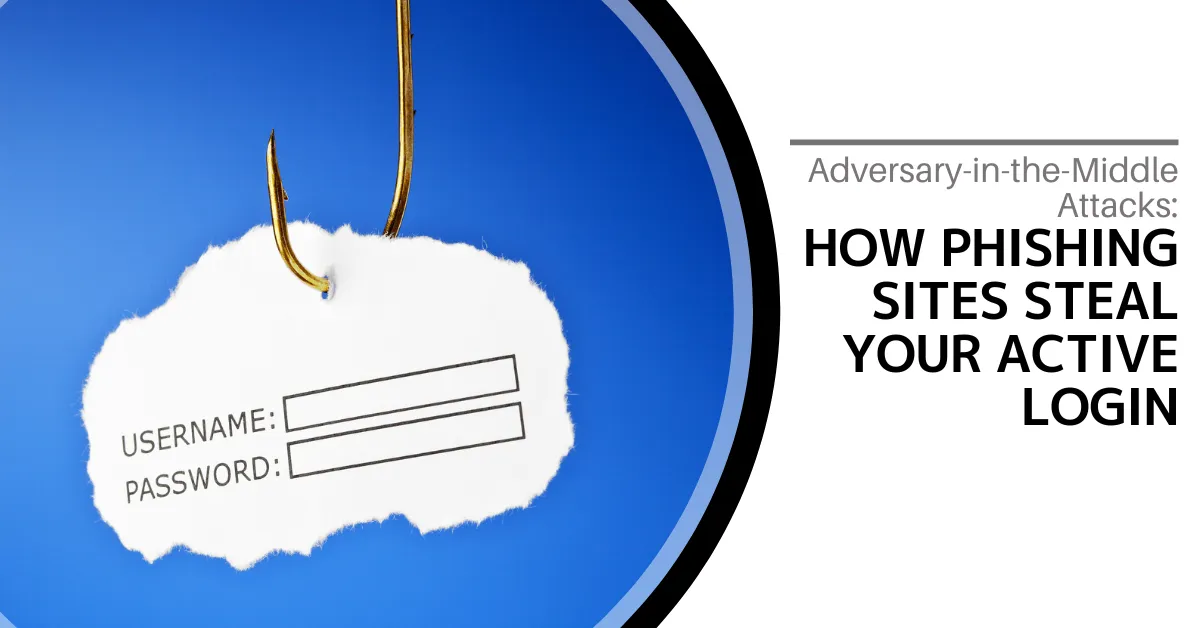 Adversary-in-the-Middle Attacks: How Phishing Sites Steal Your Active Login