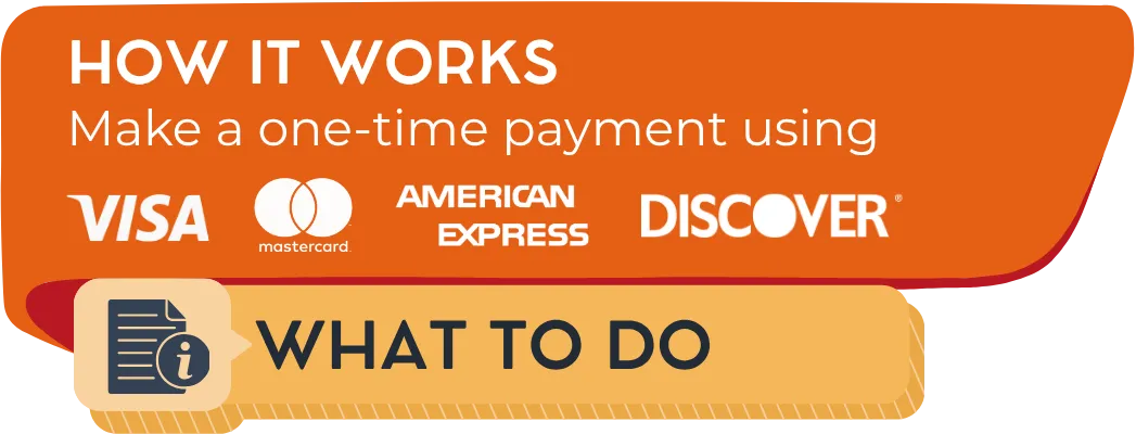How it works: Make a one-time payment using Visa®, MasterCard®, American Express® or Discover®.
