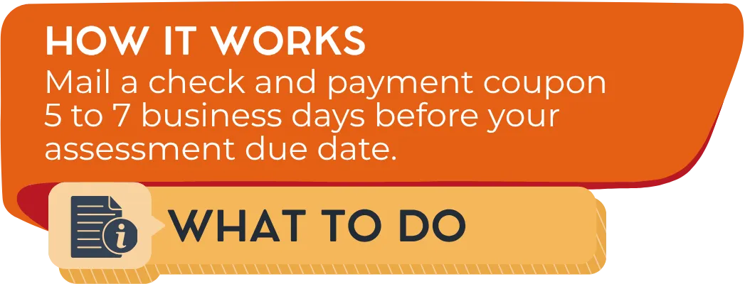 How it works: Mail a check and payment coupon 5 to 7 business days before your assessment due date.