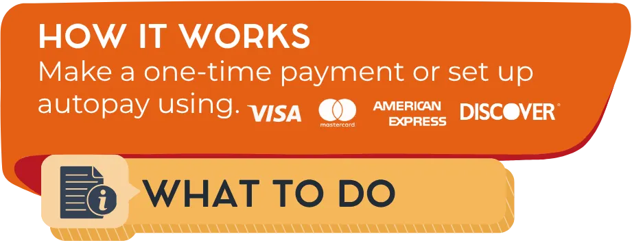 How it works: Make a one-time payment using Visa®, MasterCard®, American Express® or Discover®.
