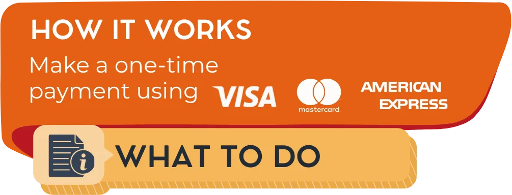 How it works: Make a one-time payment using Visa®, MasterCard®, American Express® or Discover®.