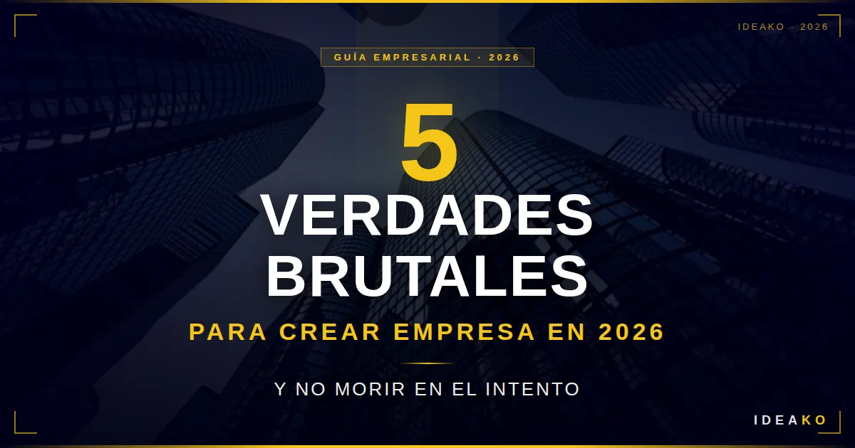 5 verdades Brutales para crear empresa en 2026 y no morir en el intento 