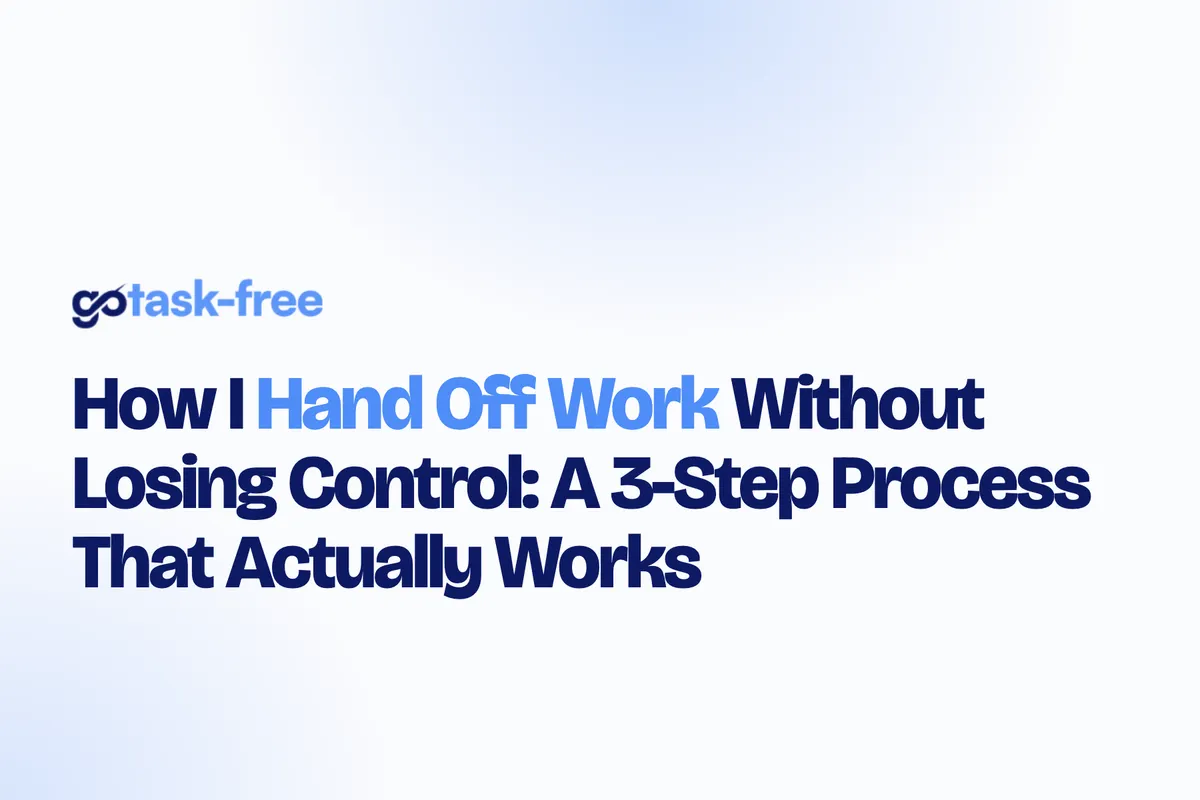 How I Hand Off Work Without Losing Control: A 3-Step Process That Actually Works