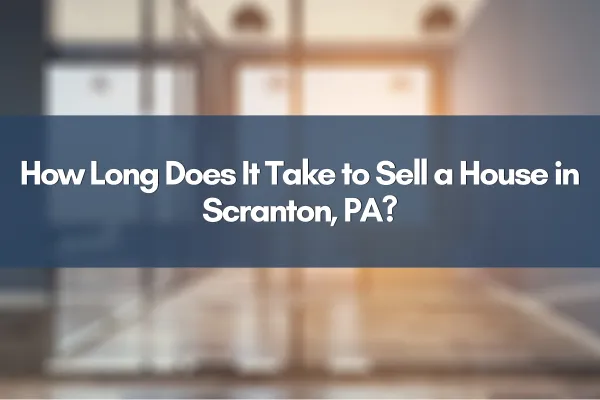 How Long Does It Take to Sell a House in Scranton, PA?