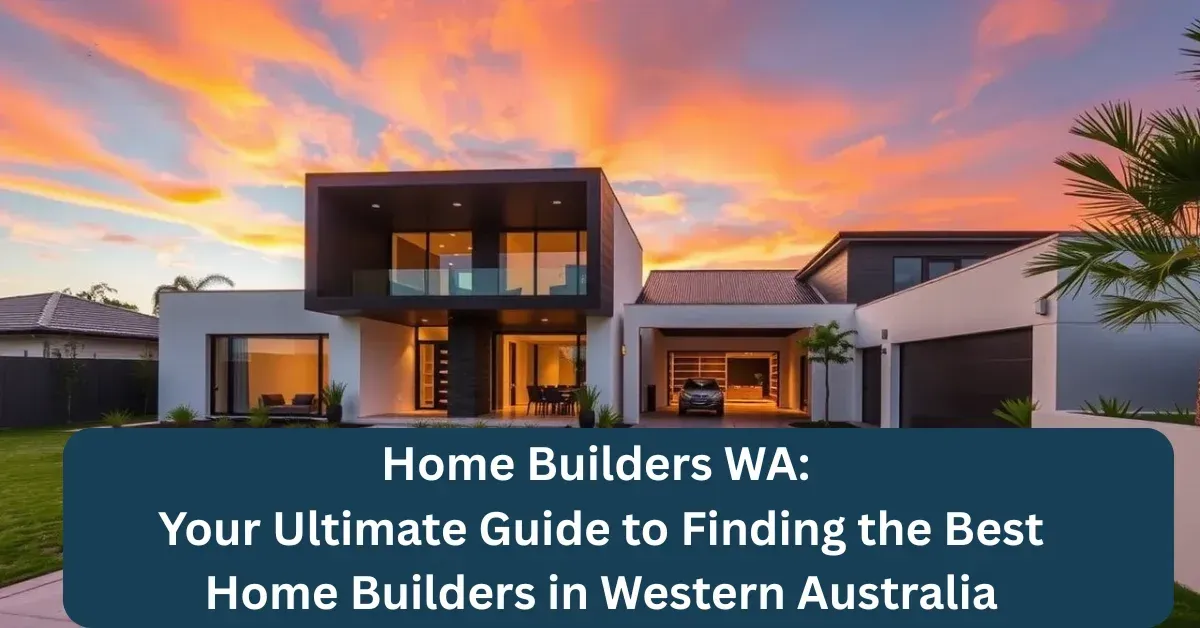 Home Builders WA: Your Ultimate Guide to Finding the Best Home Builders in Western Australia
