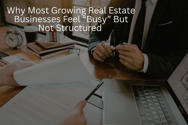 Why Most Growing Real Estate Businesses Feel “Busy” But Not Structured (And How to Fix It)