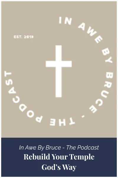 In Awe By Bruce - The Podcast - Rebuild Your Temple God's Way