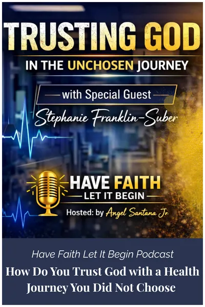 Trusting God in the Unchosen Journey with special guest Stephanie Franklin-Suber - Have Faith Let it Begin podcast hosted by Angel Santana Jr.