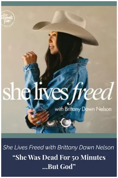 She Lives Freed with Brittany Dawn Nelson podcast - She was dead for 50 minutes...but God