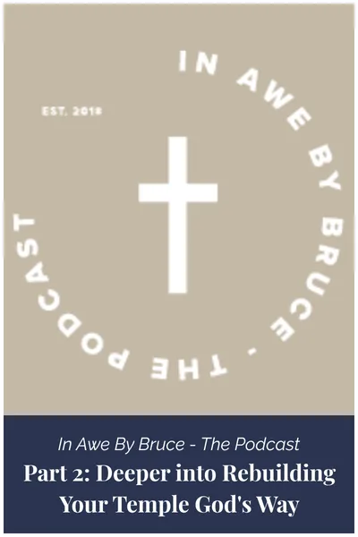 In Awe By Bruce  | Part 2: Deeper into Rebuilding Your Temple God’s Way