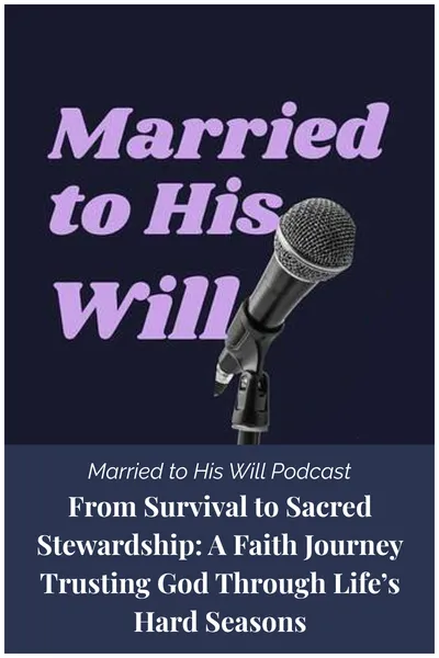 Married to His Will Podcast - From Survival to Sacred Stewardship: A Faith Journey Trusting God Through Life’s Hard Seasons