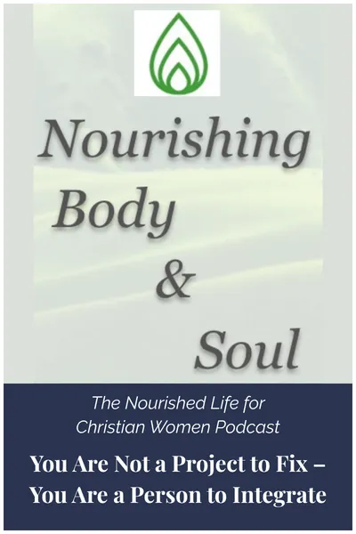 The Nourished Life for Christian Women Podcast - You Are Not a Project to Fix – You Are a Person to Integrate