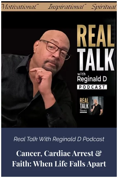 Real Talk with Reginald D -Cancer, Cardiac Arrest & Faith: When Life Falls Apart 