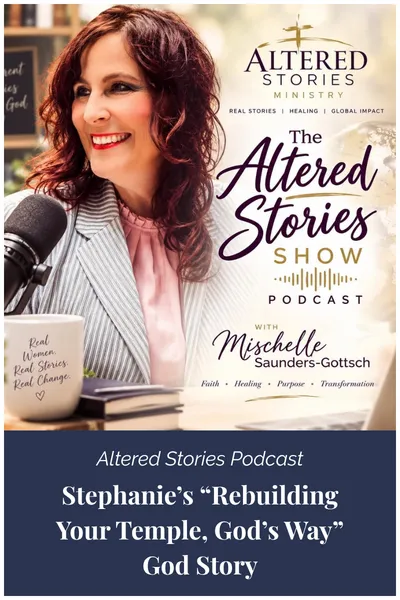 Altered Stories Podcast - Stephanie’s “Rebuilding Your Temple, God’s Way” God Story