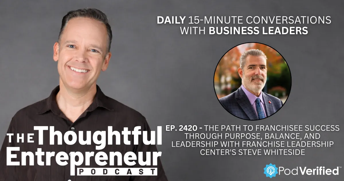 2420 - The Path to Franchisee Success Through Purpose, Balance, and Leadership with Franchise Leadership Center's Steve Whiteside