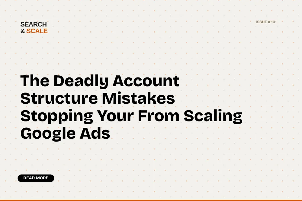 Search & Scale #107: The Deadly Account Structure Mistake Stopping You From Scaling Google Ads