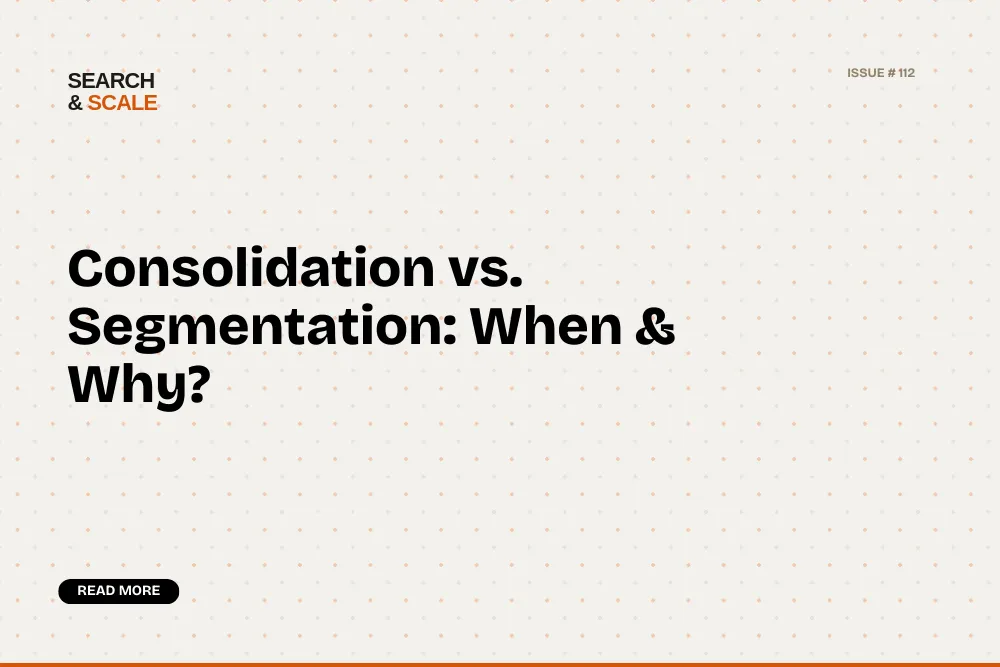 Search & Scale #112: Consolidation vs. Segmentation: When & Why?