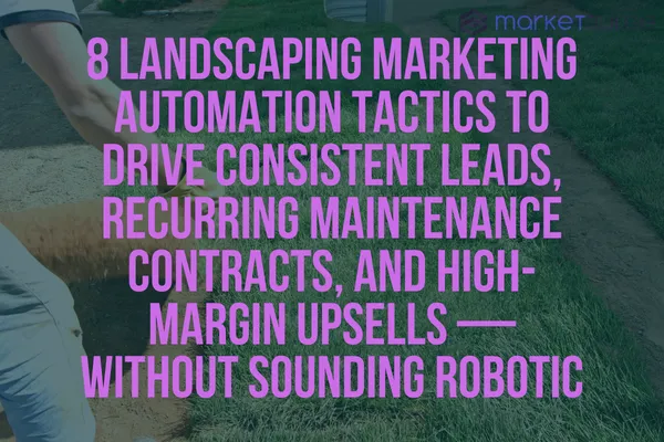 8 Landscaping Marketing Automation Tactics to Drive Consistent Leads, Recurring Maintenance Contracts, and High-Margin Upsells — Without Sounding Robotic