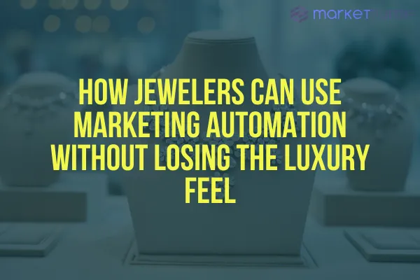 How Jewelers Can Use Marketing Automation Without Losing the Luxury Feel