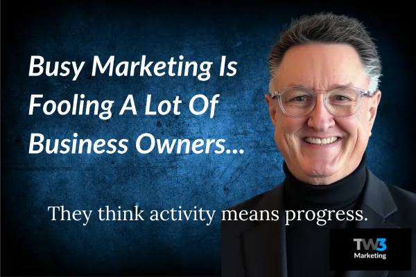 TW3 Marketing | Busy marketing is fooling a lot of business owners right now