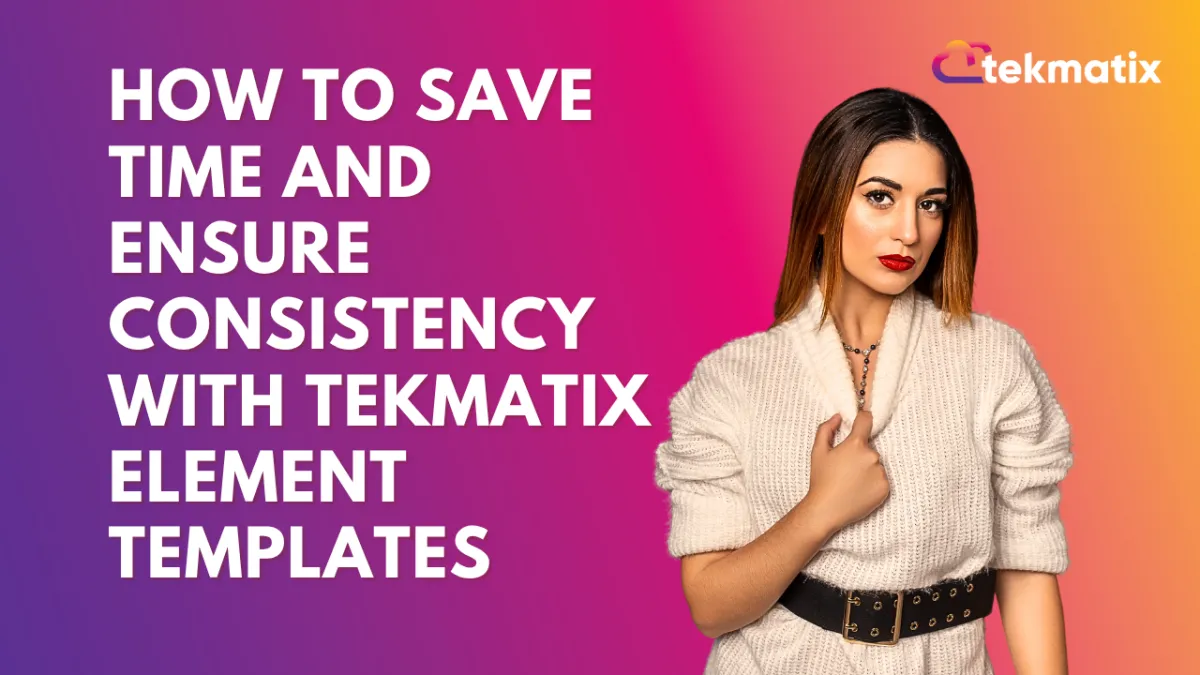 How To Save Time and Ensure Consistency With Tekmatix Element Templates